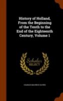 History of Holland, from the Beginning of the Tenth to the End of the Eighteenth Century, Volume 1 1341297152 Book Cover