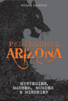 Paranormal Arizona: Mysteries, Mayhem, Murder, and Mischief 0764355465 Book Cover