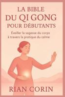LA BIBLE DU QI GONG POUR DÉBUTANTS: ÉveilLa sagesse du corps à travers la pratique du calme (French Edition) B0G53T52MJ Book Cover