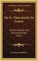 Die St. Viktorskirche Zu Xanten: Geschichtliches Und Beschreibendes (1851) 116112912X Book Cover