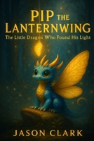 PIP THE LANTERNWING: The Little Dragon Who Found His Light B0G3X13BCT Book Cover