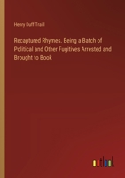 Recaptured Rhymes. Being a Batch of Political and Other Fugitives Arrested and Brought to Book 338539919X Book Cover