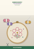 Embroidery for Beginners: A Simple Step-by-Step Guide to Hoops, Floss, and Stitches -- Learn the Essential Hand Embroidery Stitches, Transfer Designs, Fix Mistakes, and Make Your First Easy Projects B0H6TD4HLN Book Cover
