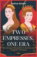 Two Empresses, One Era: The Lives of Elisabeth of Austria and Eugénie of France: The Fierce Struggles and Untold Triumphs of Two Women Who Defied Fate B0F2YDJRWM Book Cover