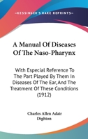 A Manual Of Diseases Of The Naso-Pharynx: With Especial Reference To The Part Played By Them In Diseases Of The Ear, And The Treatment Of These Conditions 1377867587 Book Cover