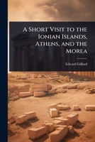 A Short Visit to the Ionian Islands, Athens, and the Morea 1023702827 Book Cover