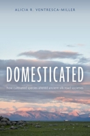 Domesticated: How Cultivated Species Altered Ancient Silk Road Societies 0197785948 Book Cover