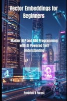 Vector Embeddings for Beginners: Master NLP and RAG Programming with AI-Powered Text Understanding B0FGJ7X84S Book Cover