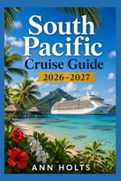 SOUTH PACIFIC CRUISE GUIDE 2026–2027: Tahiti, Fiji, Bora Bora Stops (Ultimate Cruise & Hiking Adventure Series) B0H1BH94D1 Book Cover