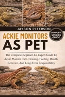ACKIE MONITOR AS PET: The Complete Beginner-To-Expert Guide To Ackie Monitor Care, Housing, Feeding, Health, Behavior, And Long-Term Responsibility B0GNPDFCLK Book Cover