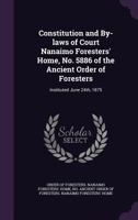 Constitution and by-laws of Court Nanaimo Foresters' Home, No. 5886 of the Ancient Order of Foresters: instituted June 24th, 1875 1340840502 Book Cover