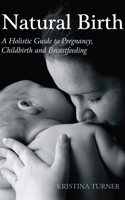 Natural Birth: A Holistic Guide to Pregnancy, Childbirth, and Breastfeeding 0863157637 Book Cover
