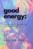 Good Energy: Your Life Guide to Crushing It 176363342X Book Cover