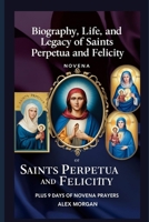 Biography, life, and legacy Of Saints Perpetua and Felicity: Plus 9 days Novena Prayer B0DXL6FHZC Book Cover