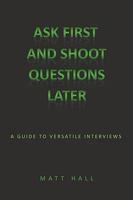 Ask First & Shoot Questions Later: A Guide to Versatile Interviews 143898507X Book Cover