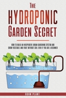 The Hydroponic garden secret: How to build an inexpensive urban gardening system and grow vegetable and fruit without soil even if you are a beginner B087GVXZ2L Book Cover