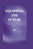 Equipping the Future: Effective Strategies for Empowering Children in Today's Rapidly Changing World B0BZFDJDTT Book Cover