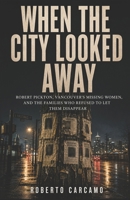When the City Looked Away: Robert Pickton, Vancouver's Missing Women, and the Families Who Refused to Let Them Disappear B0HBRV8WST Book Cover