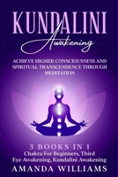 Kundalini Awakening: Achieve Higher Consciousness and Spiritual Transcendence Through Meditation - 3 Books in 1: Chakra For Beginners, Third Eye Awakening, Kundalini Awakening 1801474109 Book Cover