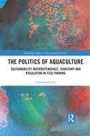 The Politics of Aquaculture: Sustainability Interdependence, Territory and Regulation in Fish Farming 0367510960 Book Cover