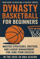 Dynasty Basketball for Beginners: Your Guide to Building a Fantasy Empire: Master Strategies, Rosters, and League Management for Long-Term Success in the 2025-26 NBA Season B0FPM7F4S5 Book Cover