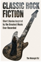 Classic Rock Fiction: Short Stories Inspired by the Greatest Music Ever Recorded B0GZDTLR5D Book Cover