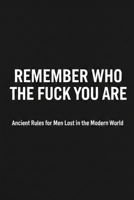 Remember who the fuck you are: Ancient Rules for Men Lost in the Modern World B0GL58CPL5 Book Cover