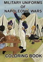MILITARY UNIFORMS OF NAPOLEONIC WARS: COLORING BOOK B0863R8G41 Book Cover