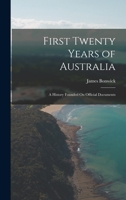 First Twenty Years of Australia: A History Founded On Official Documents 101711370X Book Cover