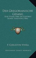 Der Gregorianische Gesang: Eine Studie Uber Die Echtheit Seiner Tradition (1904) 1160434573 Book Cover