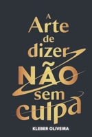 A arte de dizer “não” sem culpa: Como estabelecer limites com confiança e preservar seus relacionamentos sem abrir mão de si mesmo (Portuguese Edition) B0DWXKC3VR Book Cover