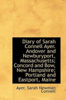 Diary of Sarah Connell Ayer: Andover and Newburyport, Massachusetts; Concord and Bow, New Hampshire; Portland and Eastport, Maine 101709084X Book Cover