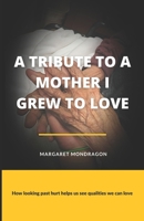 A Tribute to a Mother I Grew to Love: How looking past hurt helps us see qualities we can love B0B92L8JM7 Book Cover