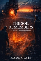 THE SOIL REMEMBERS A Horror Of Flesh And Earth B0GF86Y29F Book Cover