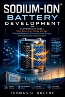 Sodium-Ion Battery Development: A Comprehensive Guide to Next-Generation Energy Storage, Cathode Materials, Electrochemical Design, and Sustainable Grid Solutions B0H2GNX5T9 Book Cover