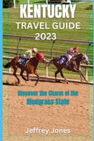 Kentucky Travel Guide 2023: Discover The Charm Of The Bluegrass State B0CCXPGD5D Book Cover