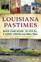 Louisiana Pastimes: Ancient Fishing Methods, the Hippo Bill, a Squirrel Stampede and Other Tales 146714584X Book Cover
