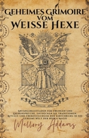 Geheimes Grimoire Vom Weiße Hexe -Anfängerleitfaden für Übungen und Zaubersprüche. Entdecken Sie Traditionen, Rituale und Überzeugungen der Einführung ... geheime Welt der Wicca-Magie B0BVRBHVC8 Book Cover