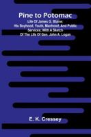 Pine To Potomac: Life Of James G. Blaine: His Boyhood, Youth, Manhood, And Public Services; With A Sketch Of The Life Of Gen. John A. Logan 9373050982 Book Cover