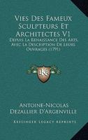 Vies Des Fameux Sculpteurs Et Architectes V1: Depuis La Renaissance Des Arts, Avec La Description de Leurs Ouvrages (1791) 1120951674 Book Cover