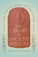 The Library of Ancient Wisdom: Mesopotamia and the Making of the Modern World 0226822559 Book Cover