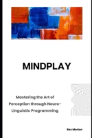 Mindplay: Mastering the Art of Perception through Neuro-Linguistic Programming B0CPW5T6RH Book Cover