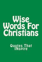 Wise Words for Christians: Quotes That Inspire 1544128126 Book Cover