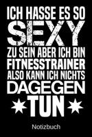 Ich hasse es so sexy zu sein aber ich bin Fitnesstrainer also kann ich nichts dagegen tun: A5 Notizbuch f�r alle Fitnesstrainer - Liniert 120 Seiten - Geschenk/Geschenkidee zum Geburtstag - Weihnachte 1700779354 Book Cover