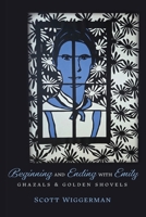 Beginning and Ending with Emily: Ghazals & Golden Shovels 1956375465 Book Cover