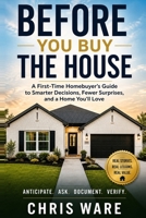 Before You Buy the House: A First-Time Homebuyer's Guide to Smarter Decisions, Fewer Surprises, and a Home You'll Love B0HHTJXFHZ Book Cover