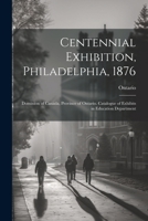 Centennial Exhibition, Philadelphia, 1876: Dominion of Canada, Province of Ontario. Catalogue of Exhibits in Education Department 1021625043 Book Cover