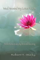 Mud Around My Lotus Roots: Reflections on why my life is still blooming B08H5DD763 Book Cover