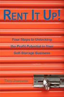 Rent It Up! Four Steps to Unlocking the Profit Potential in Your Self-Storage Business 1604942088 Book Cover