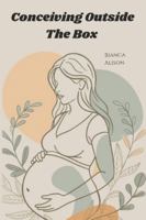 Conceiving Outside The Box: Everything IVF Taught Me B0G44SZ491 Book Cover